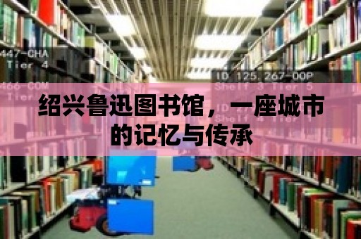 紹興魯迅圖書館，一座城市的記憶與傳承