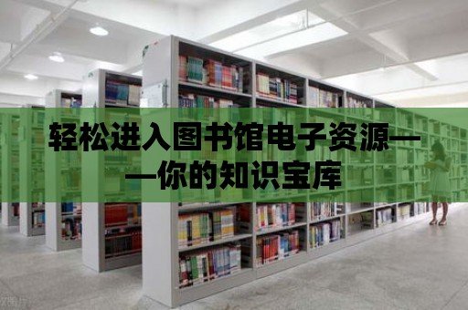 輕松進入圖書館電子資源——你的知識寶庫