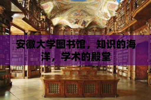 安徽大學(xué)圖書館，知識的海洋，學(xué)術(shù)的殿堂