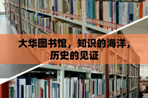 大華圖書館，知識的海洋，歷史的見證