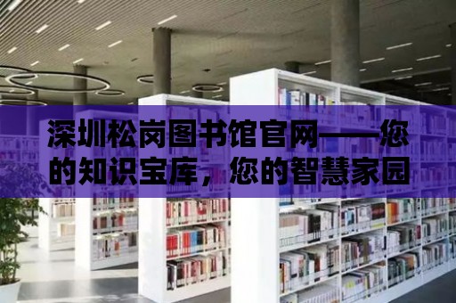 深圳松崗圖書館官網——您的知識寶庫，您的智慧家園