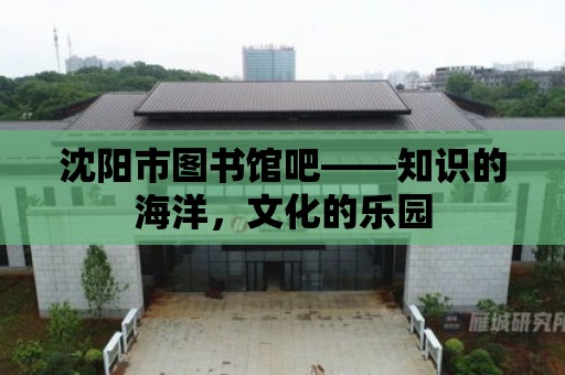 沈陽市圖書館吧——知識的海洋，文化的樂園