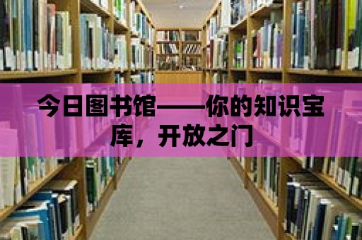 今日?qǐng)D書館——你的知識(shí)寶庫，開放之門