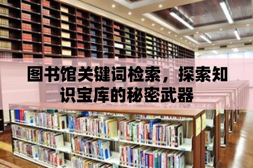 圖書館關鍵詞檢索，探索知識寶庫的秘密武器