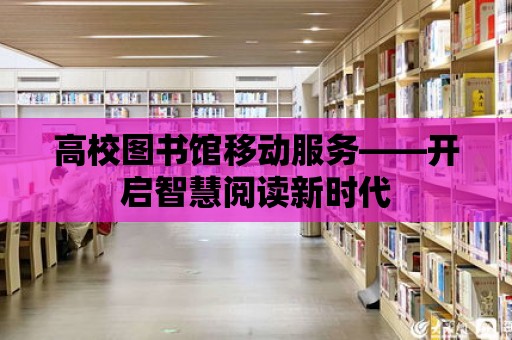 高校圖書館移動服務——開啟智慧閱讀新時代