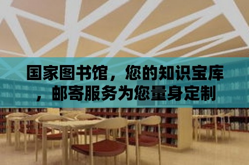 國家圖書館，您的知識寶庫，郵寄服務為您量身定制