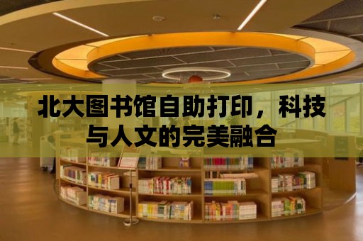 北大圖書館自助打印，科技與人文的完美融合