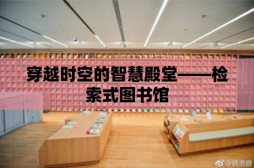 穿越時空的智慧殿堂——檢索式圖書館