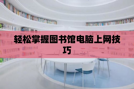 輕松掌握?qǐng)D書館電腦上網(wǎng)技巧