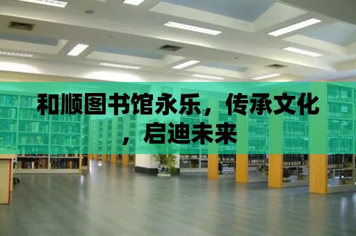 和順圖書館永樂，傳承文化，啟迪未來