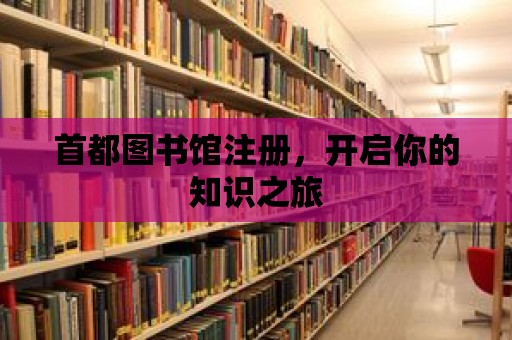 首都圖書館注冊，開啟你的知識之旅