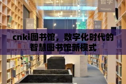 cnki圖書館，數字化時代的智慧圖書館新模式