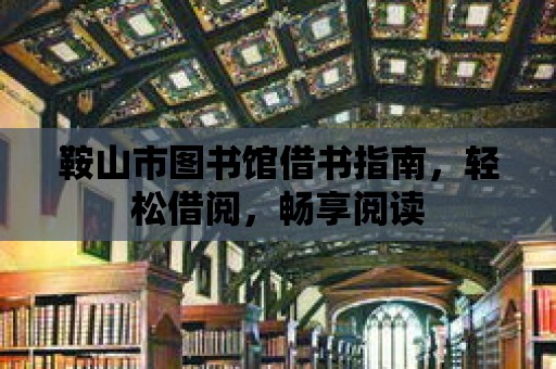 鞍山市圖書館借書指南，輕松借閱，暢享閱讀