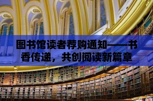 圖書(shū)館讀者薦購(gòu)?fù)ㄖ獣?shū)香傳遞，共創(chuàng)閱讀新篇章