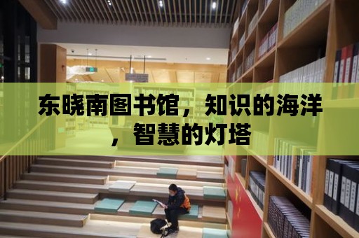 東曉南圖書館，知識的海洋，智慧的燈塔