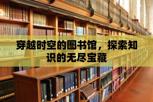 穿越時空的圖書館，探索知識的無盡寶藏