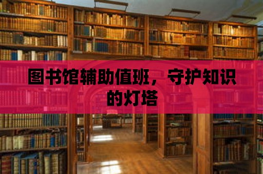 圖書館輔助值班，守護知識的燈塔