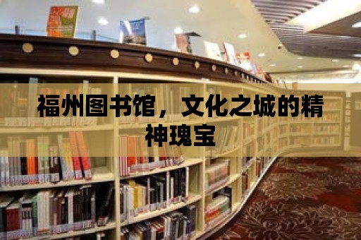 福州圖書館，文化之城的精神瑰寶