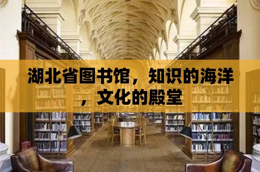 湖北省圖書館，知識的海洋，文化的殿堂