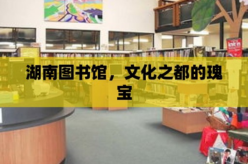 湖南圖書館，文化之都的瑰寶