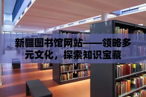 新疆圖書館網站——領略多元文化，探索知識寶藏