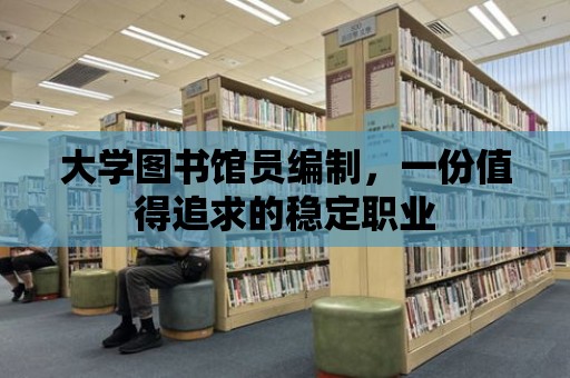 大學圖書館員編制，一份值得追求的穩(wěn)定職業(yè)