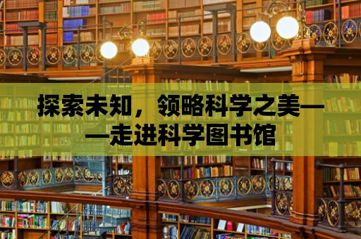 探索未知，領略科學之美——走進科學圖書館