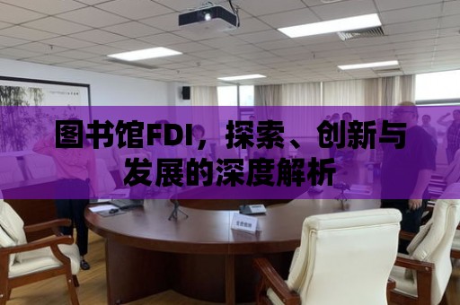 圖書館FDI，探索、創新與發展的深度解析