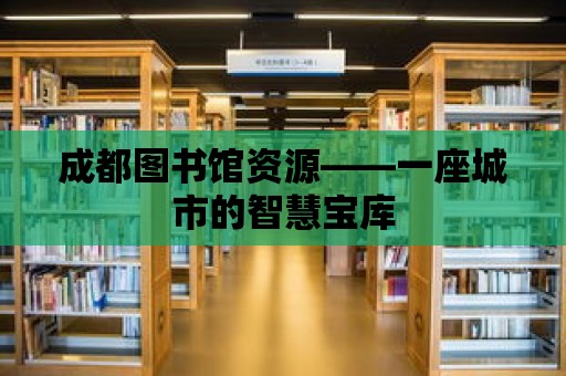 成都圖書館資源——一座城市的智慧寶庫