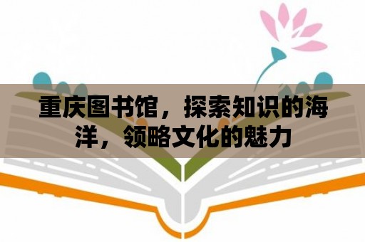 重慶圖書館，探索知識的海洋，領略文化的魅力