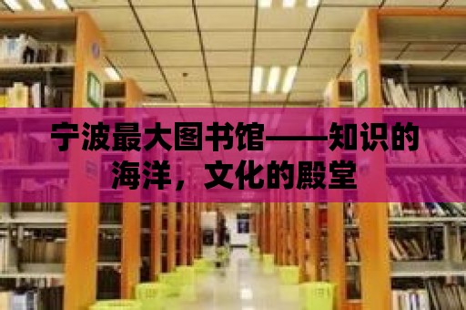 寧波最大圖書館——知識(shí)的海洋，文化的殿堂