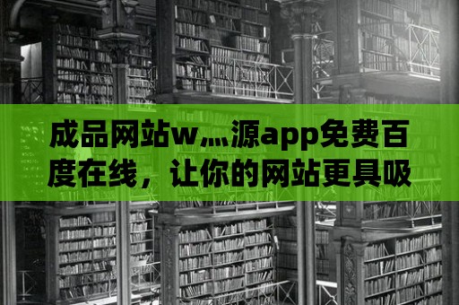 成品網站w灬源app免費百度在線，讓你的網站更具吸引力