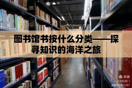 圖書館書按什么分類——探尋知識的海洋之旅