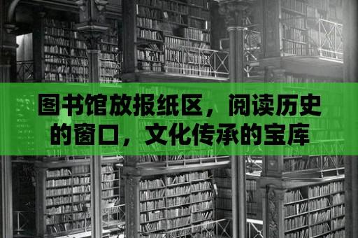 圖書館放報紙區，閱讀歷史的窗口，文化傳承的寶庫