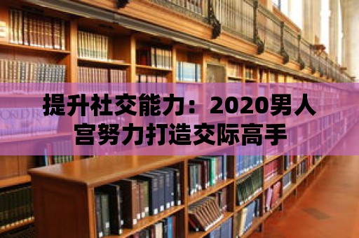 提升社交能力：2020男人宮努力打造交際高手