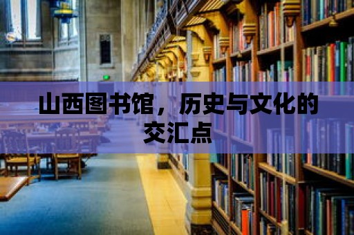 山西圖書館，歷史與文化的交匯點(diǎn)