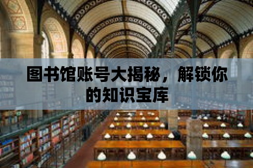 圖書館賬號大揭秘，解鎖你的知識寶庫