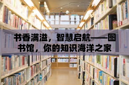 書香滿溢，智慧啟航——圖書館，你的知識海洋之家