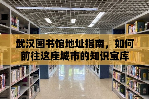 武漢圖書館地址指南，如何前往這座城市的知識寶庫