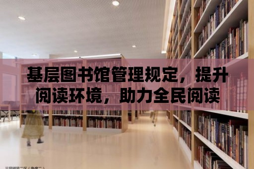 基層圖書館管理規定，提升閱讀環境，助力全民閱讀