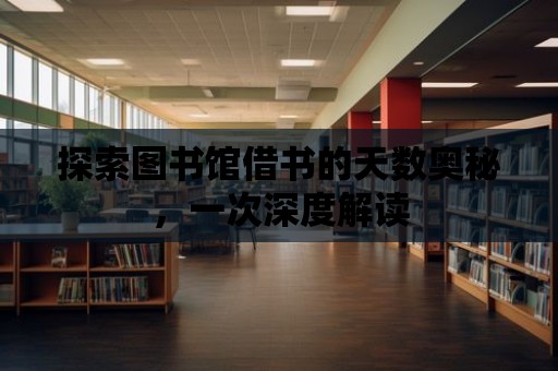 探索圖書館借書的天數(shù)奧秘，一次深度解讀