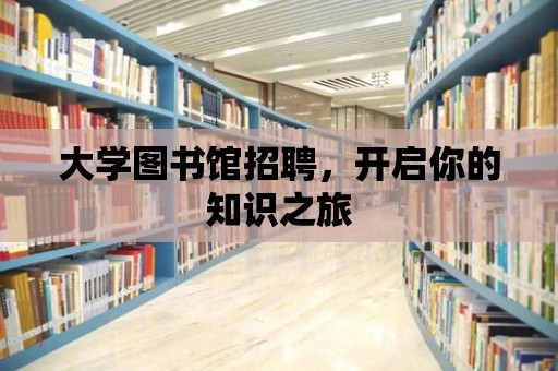 大學(xué)圖書館招聘，開啟你的知識(shí)之旅