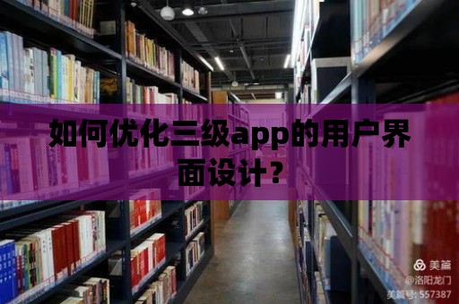 如何優化三級app的用戶界面設計？