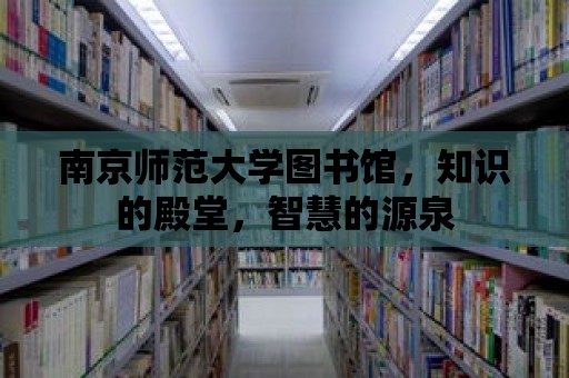 南京師范大學圖書館，知識的殿堂，智慧的源泉