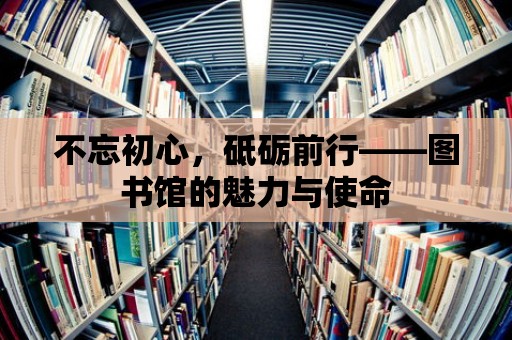 不忘初心，砥礪前行——圖書館的魅力與使命