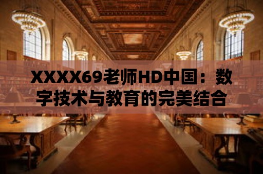 XXXX69老師HD中國：數字技術與教育的完美結合