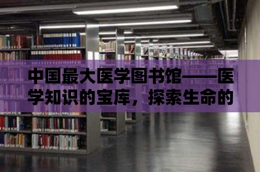 中國最大醫學圖書館——醫學知識的寶庫，探索生命的奧秘