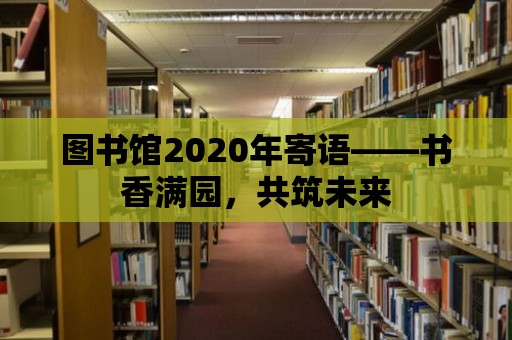 圖書館2020年寄語——書香滿園，共筑未來