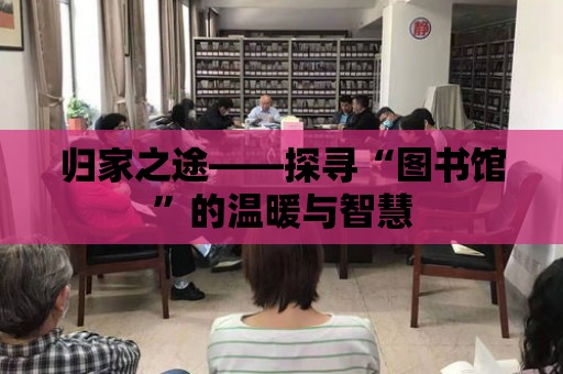 歸家之途——探尋“圖書館”的溫暖與智慧