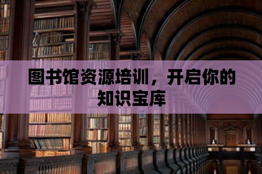 圖書館資源培訓，開啟你的知識寶庫